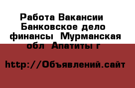 Работа Вакансии - Банковское дело, финансы. Мурманская обл.,Апатиты г.